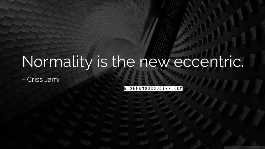 Criss Jami Quotes: Normality is the new eccentric.