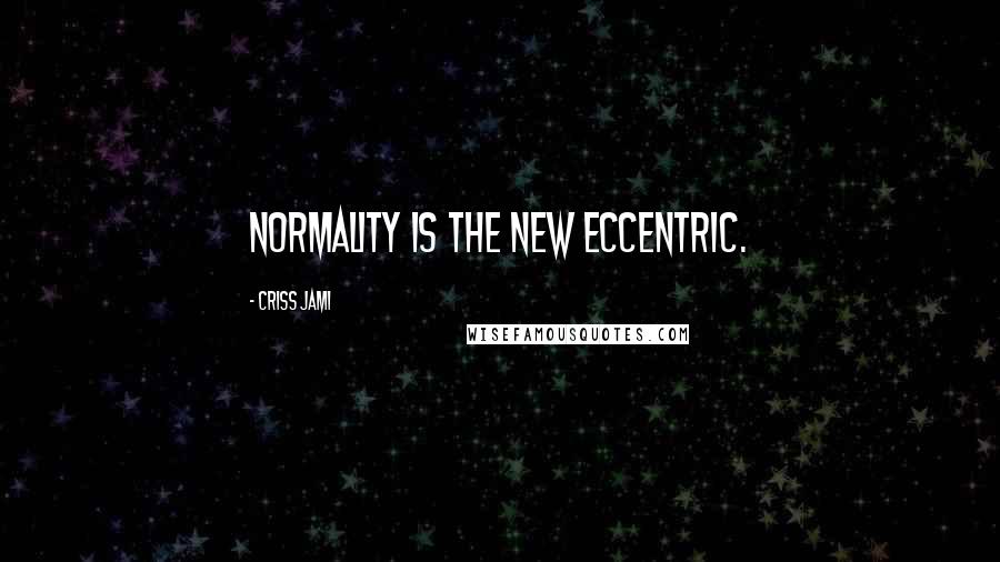 Criss Jami Quotes: Normality is the new eccentric.