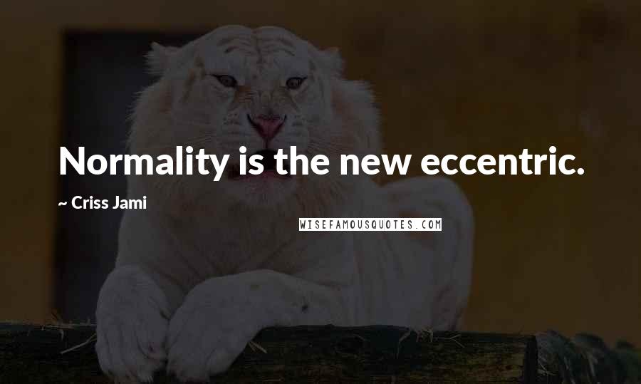 Criss Jami Quotes: Normality is the new eccentric.