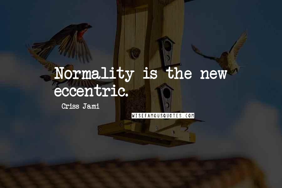 Criss Jami Quotes: Normality is the new eccentric.