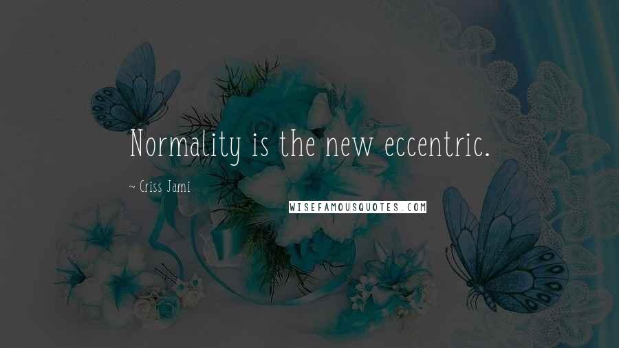 Criss Jami Quotes: Normality is the new eccentric.