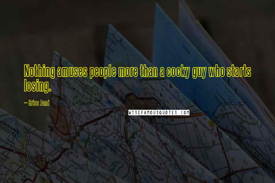 Criss Jami Quotes: Nothing amuses people more than a cocky guy who starts losing.
