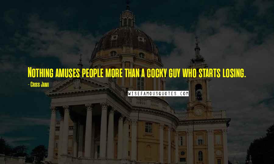 Criss Jami Quotes: Nothing amuses people more than a cocky guy who starts losing.