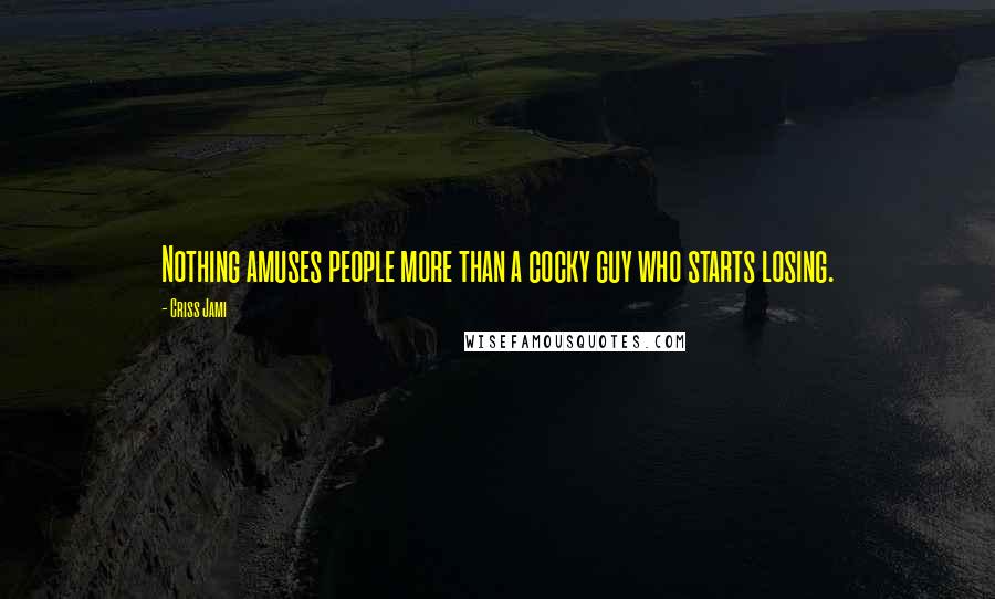Criss Jami Quotes: Nothing amuses people more than a cocky guy who starts losing.