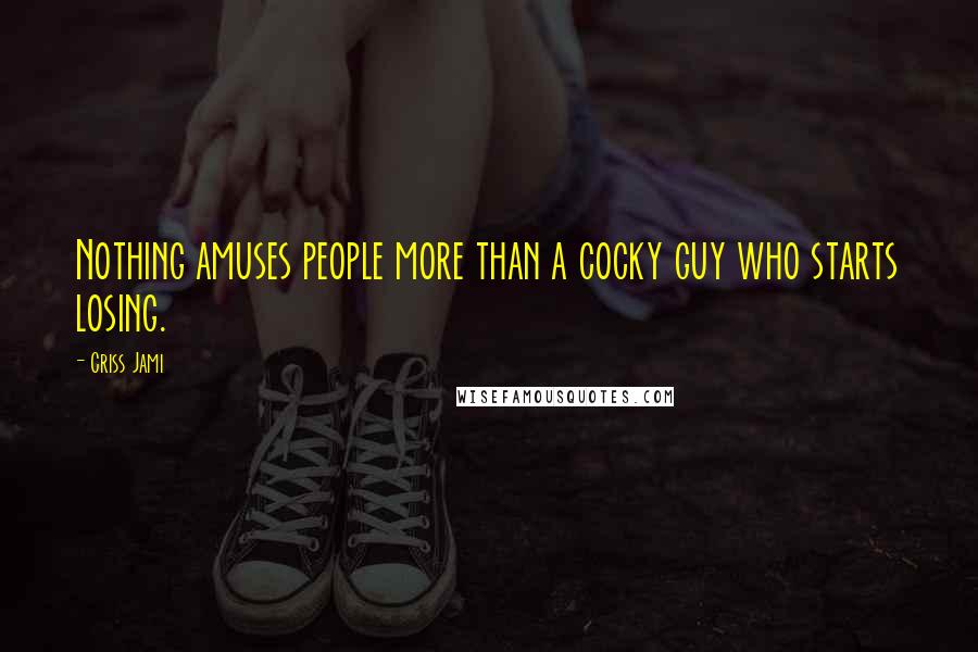 Criss Jami Quotes: Nothing amuses people more than a cocky guy who starts losing.