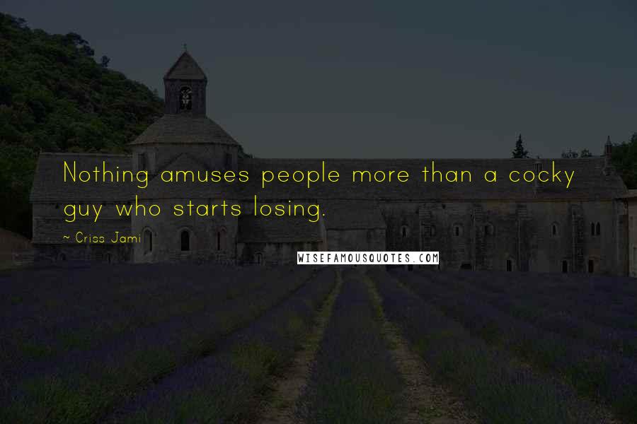 Criss Jami Quotes: Nothing amuses people more than a cocky guy who starts losing.