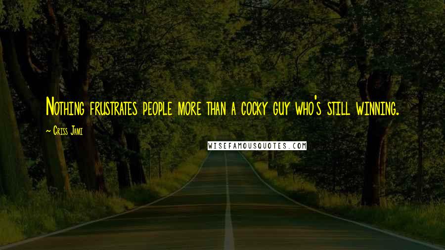 Criss Jami Quotes: Nothing frustrates people more than a cocky guy who's still winning.