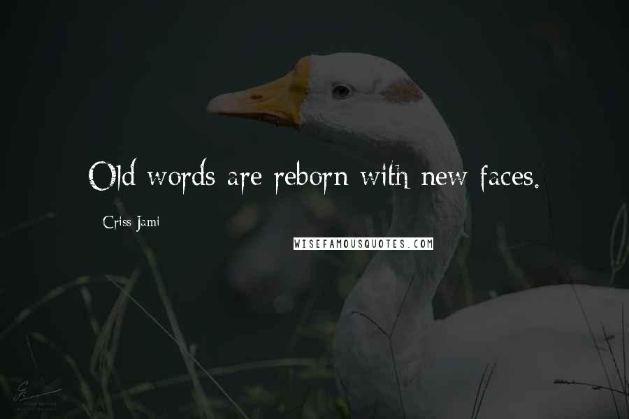 Criss Jami Quotes: Old words are reborn with new faces.