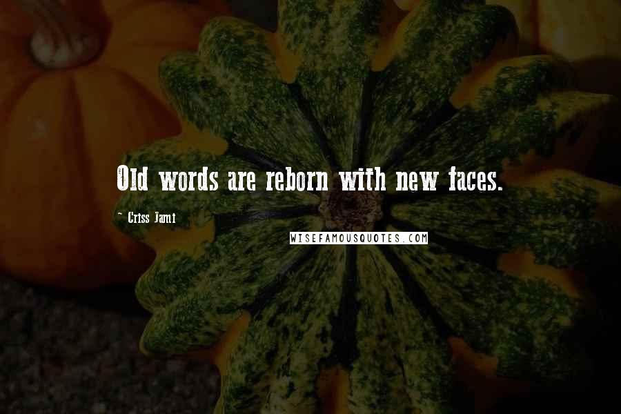 Criss Jami Quotes: Old words are reborn with new faces.