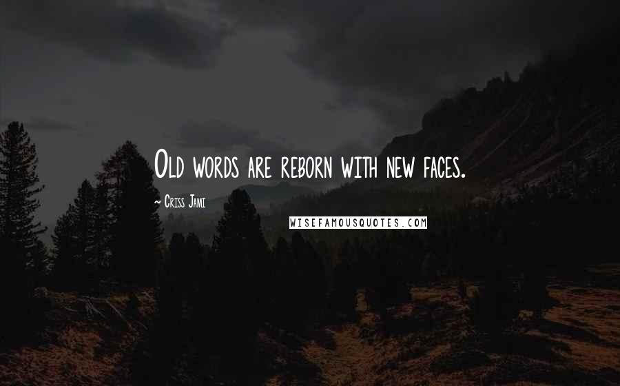 Criss Jami Quotes: Old words are reborn with new faces.