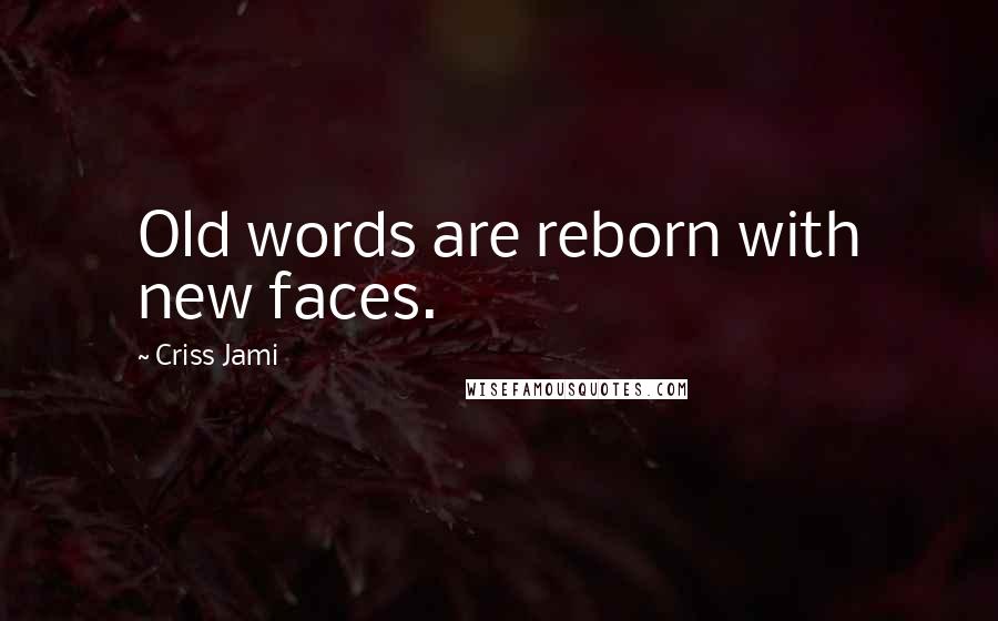 Criss Jami Quotes: Old words are reborn with new faces.