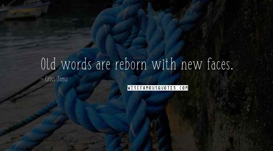 Criss Jami Quotes: Old words are reborn with new faces.