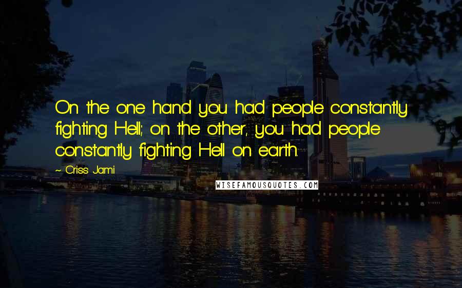 Criss Jami Quotes: On the one hand you had people constantly fighting Hell; on the other, you had people constantly fighting Hell on earth.