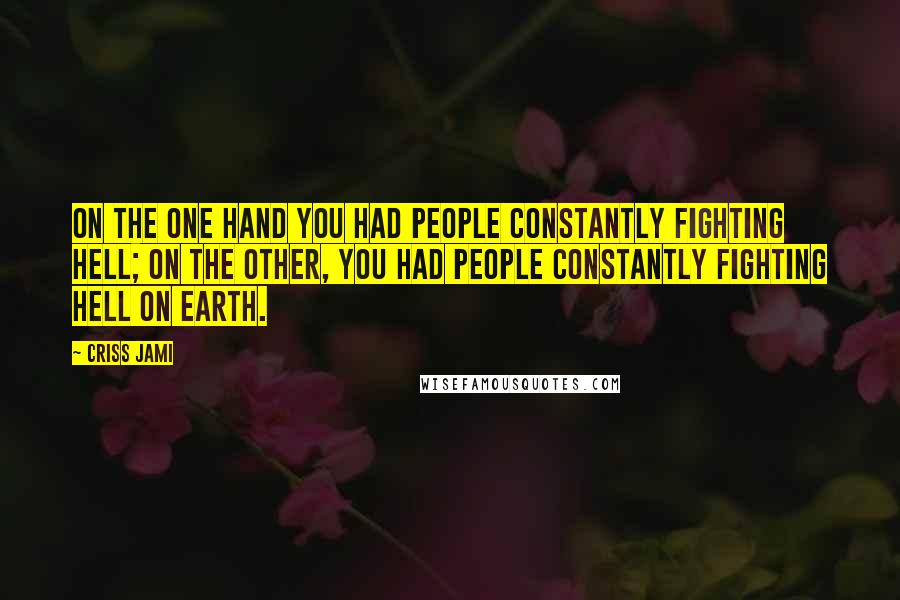 Criss Jami Quotes: On the one hand you had people constantly fighting Hell; on the other, you had people constantly fighting Hell on earth.