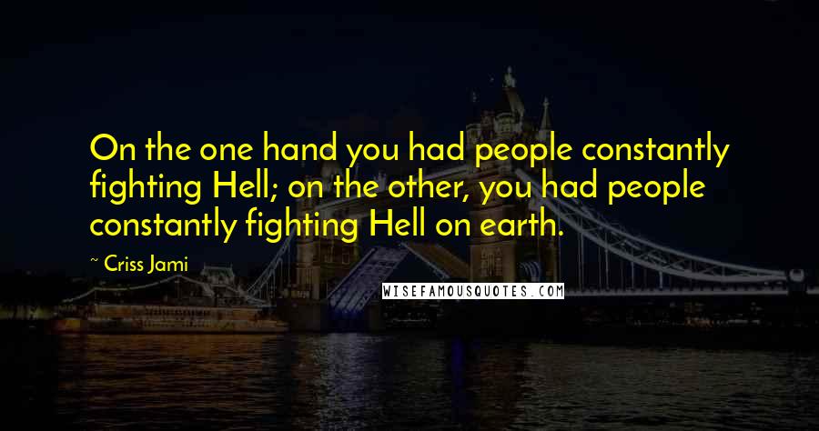 Criss Jami Quotes: On the one hand you had people constantly fighting Hell; on the other, you had people constantly fighting Hell on earth.