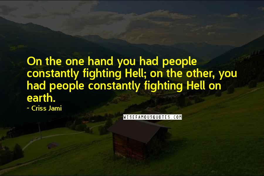 Criss Jami Quotes: On the one hand you had people constantly fighting Hell; on the other, you had people constantly fighting Hell on earth.