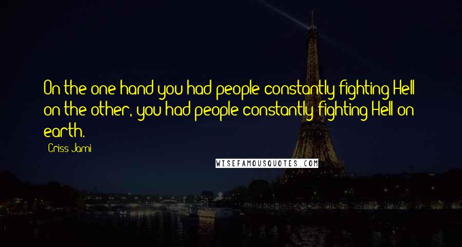 Criss Jami Quotes: On the one hand you had people constantly fighting Hell; on the other, you had people constantly fighting Hell on earth.