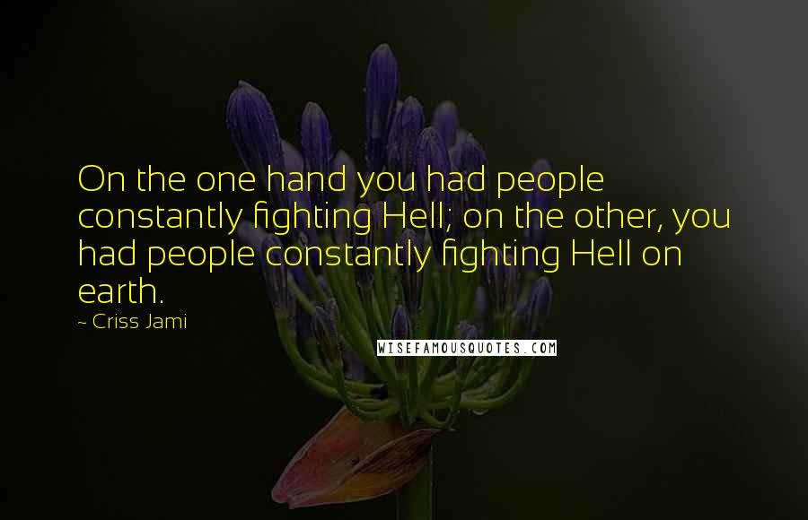 Criss Jami Quotes: On the one hand you had people constantly fighting Hell; on the other, you had people constantly fighting Hell on earth.