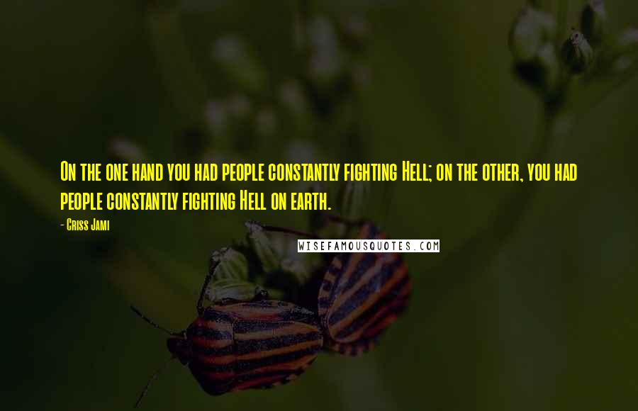 Criss Jami Quotes: On the one hand you had people constantly fighting Hell; on the other, you had people constantly fighting Hell on earth.