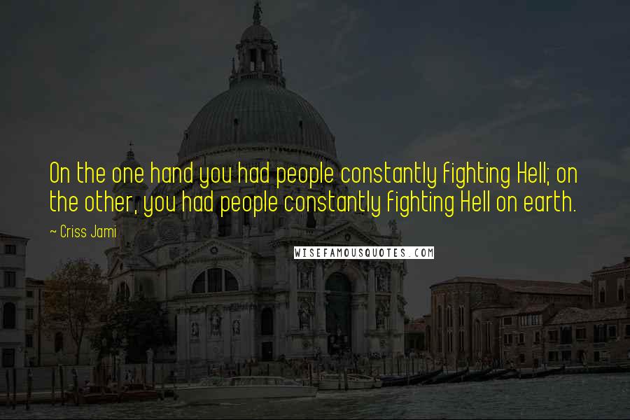 Criss Jami Quotes: On the one hand you had people constantly fighting Hell; on the other, you had people constantly fighting Hell on earth.