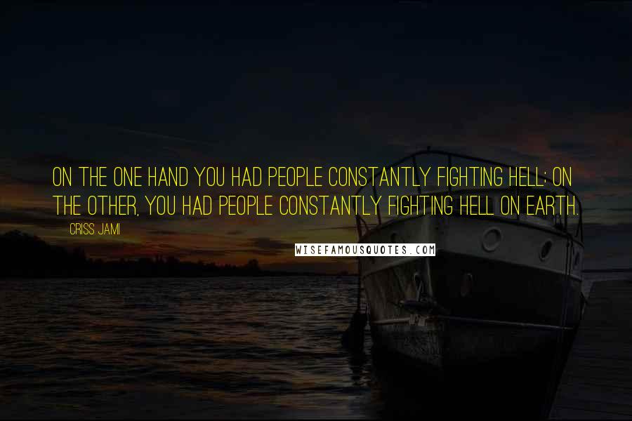 Criss Jami Quotes: On the one hand you had people constantly fighting Hell; on the other, you had people constantly fighting Hell on earth.