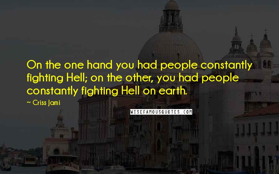 Criss Jami Quotes: On the one hand you had people constantly fighting Hell; on the other, you had people constantly fighting Hell on earth.