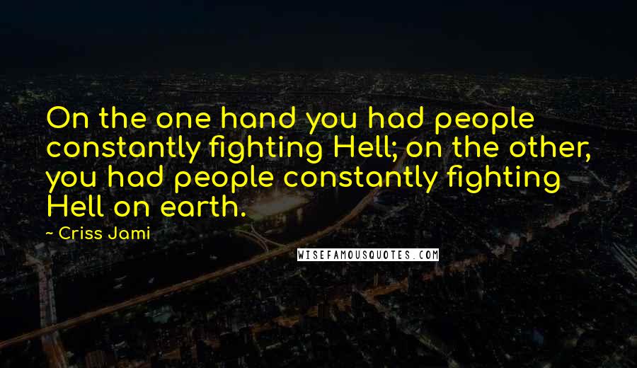 Criss Jami Quotes: On the one hand you had people constantly fighting Hell; on the other, you had people constantly fighting Hell on earth.