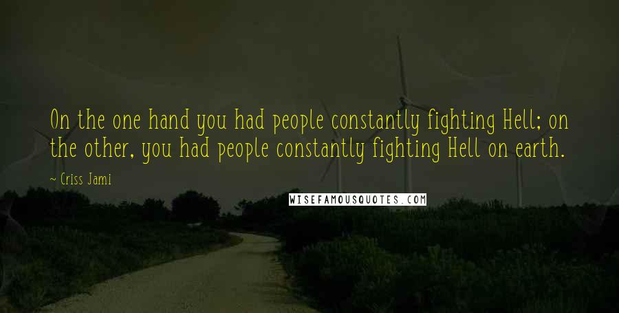 Criss Jami Quotes: On the one hand you had people constantly fighting Hell; on the other, you had people constantly fighting Hell on earth.