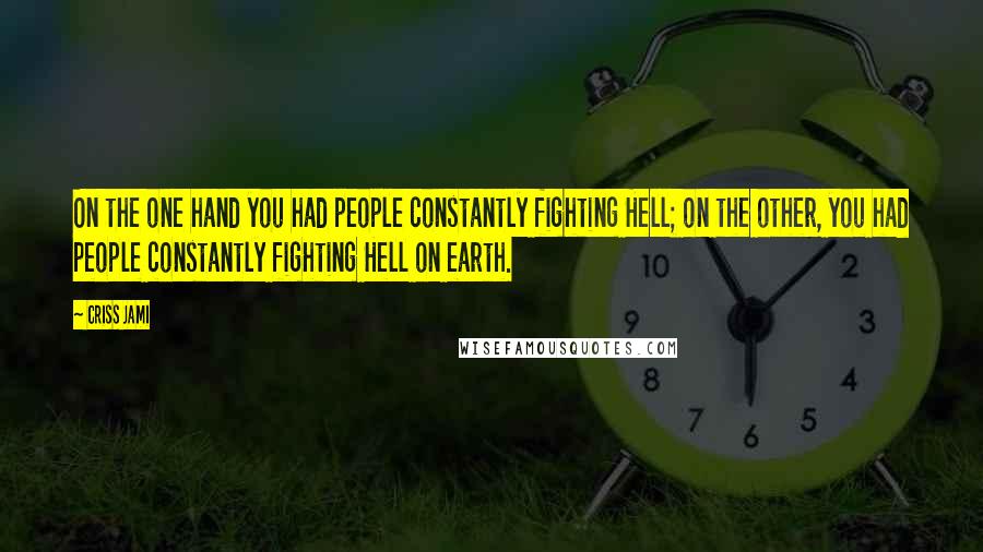 Criss Jami Quotes: On the one hand you had people constantly fighting Hell; on the other, you had people constantly fighting Hell on earth.