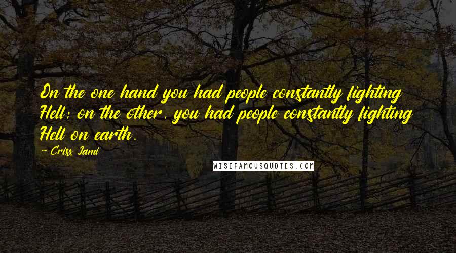 Criss Jami Quotes: On the one hand you had people constantly fighting Hell; on the other, you had people constantly fighting Hell on earth.