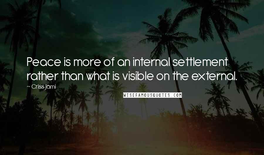 Criss Jami Quotes: Peace is more of an internal settlement rather than what is visible on the external.