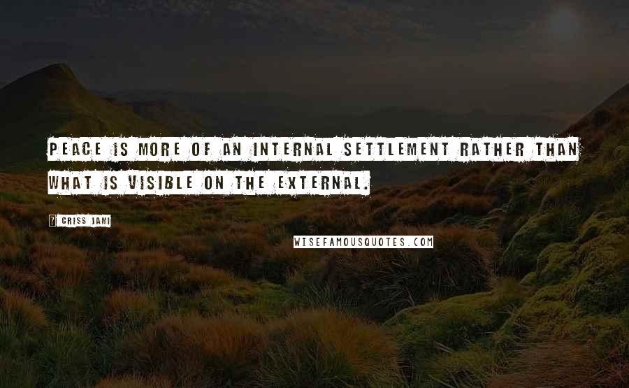 Criss Jami Quotes: Peace is more of an internal settlement rather than what is visible on the external.