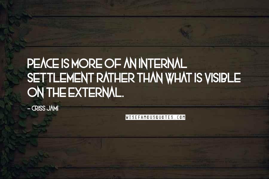 Criss Jami Quotes: Peace is more of an internal settlement rather than what is visible on the external.