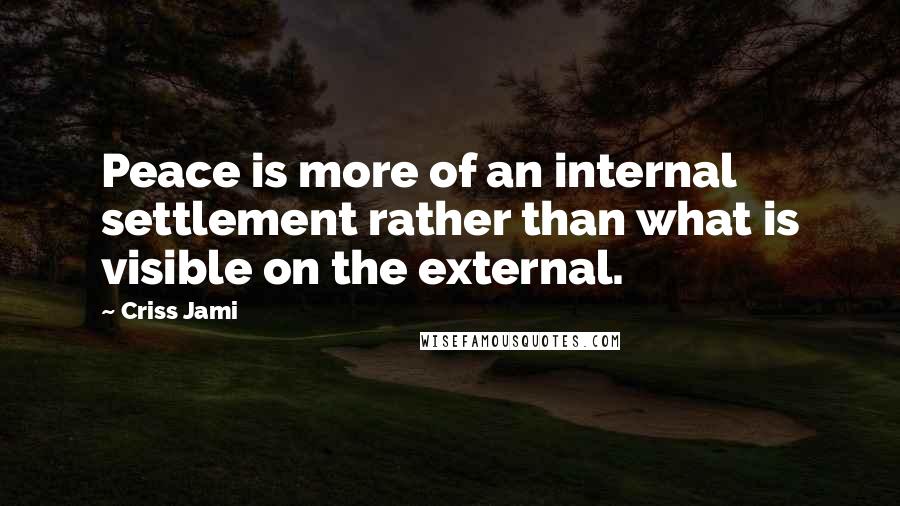 Criss Jami Quotes: Peace is more of an internal settlement rather than what is visible on the external.