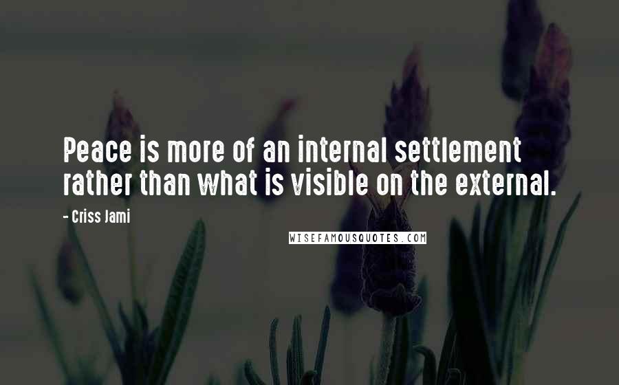 Criss Jami Quotes: Peace is more of an internal settlement rather than what is visible on the external.