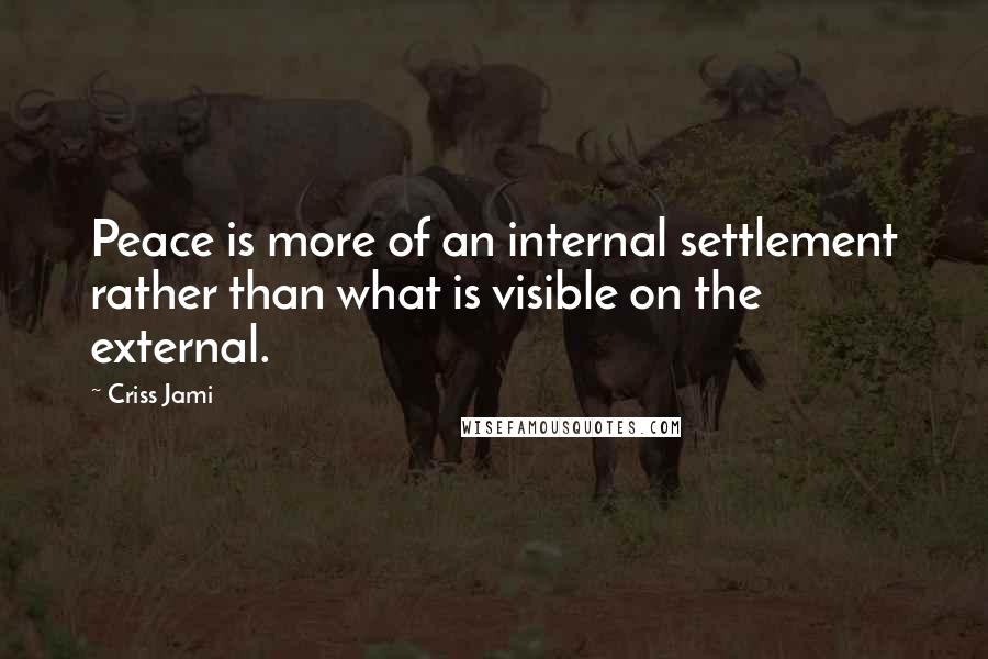 Criss Jami Quotes: Peace is more of an internal settlement rather than what is visible on the external.