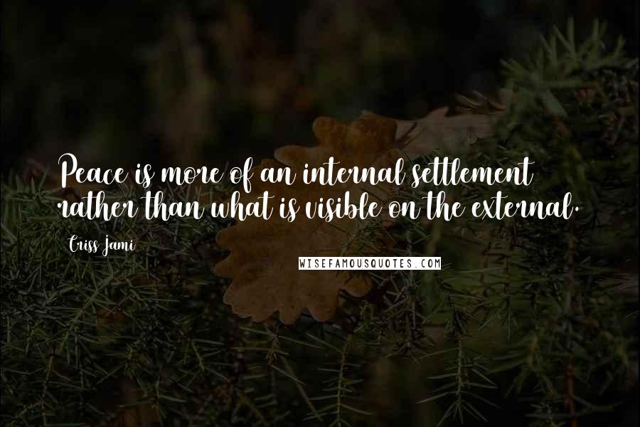 Criss Jami Quotes: Peace is more of an internal settlement rather than what is visible on the external.