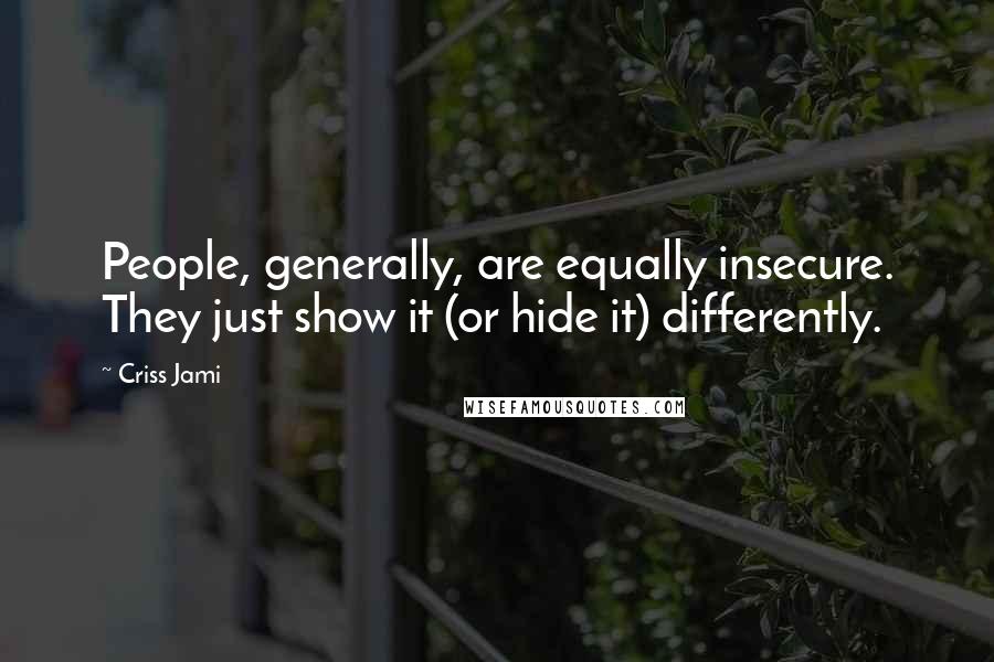 Criss Jami Quotes: People, generally, are equally insecure. They just show it (or hide it) differently.