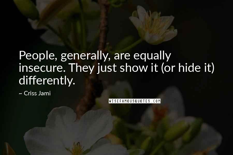 Criss Jami Quotes: People, generally, are equally insecure. They just show it (or hide it) differently.