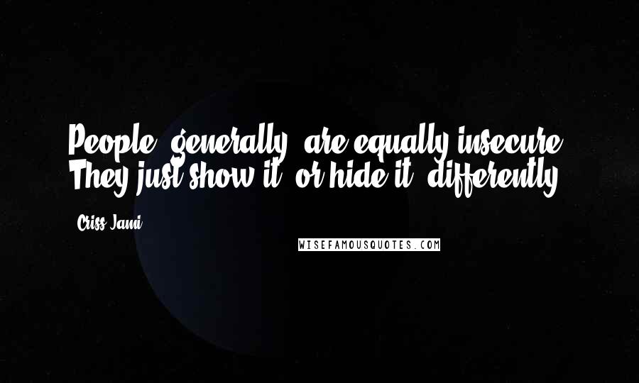 Criss Jami Quotes: People, generally, are equally insecure. They just show it (or hide it) differently.