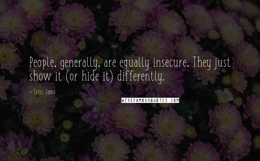 Criss Jami Quotes: People, generally, are equally insecure. They just show it (or hide it) differently.
