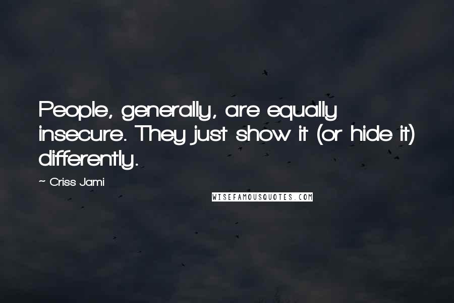 Criss Jami Quotes: People, generally, are equally insecure. They just show it (or hide it) differently.
