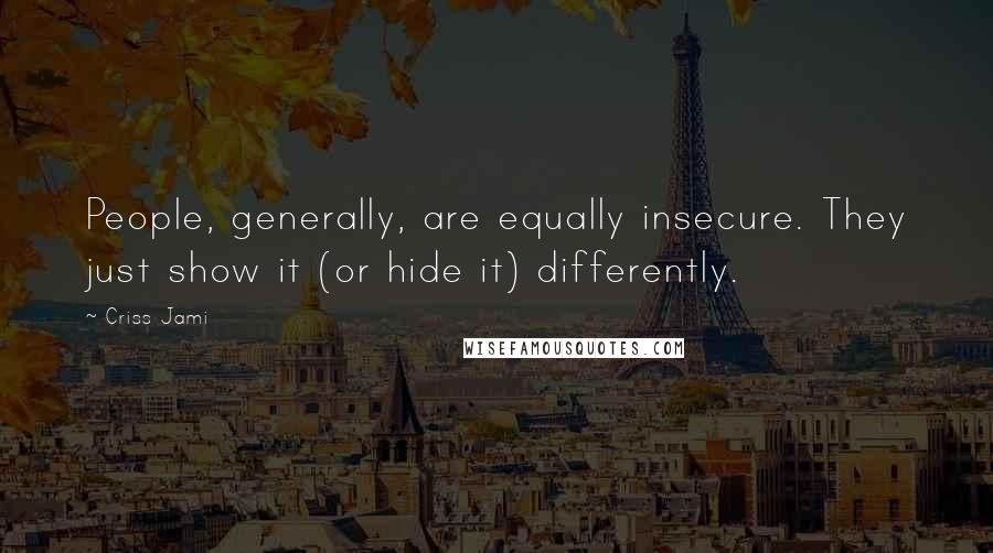 Criss Jami Quotes: People, generally, are equally insecure. They just show it (or hide it) differently.