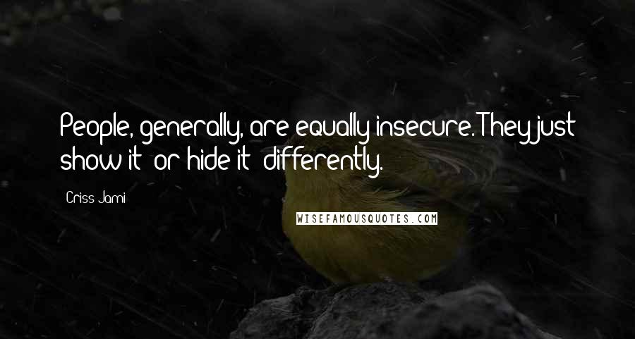 Criss Jami Quotes: People, generally, are equally insecure. They just show it (or hide it) differently.