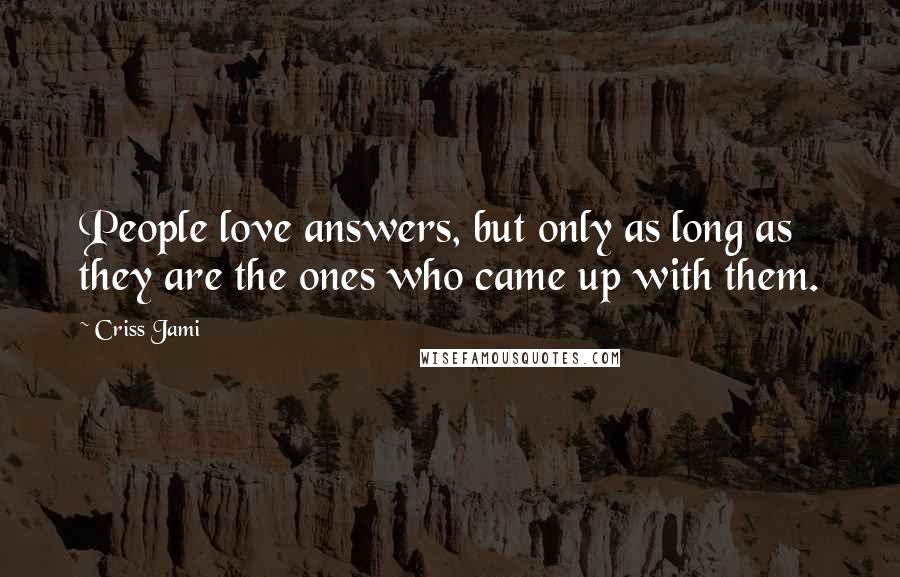 Criss Jami Quotes: People love answers, but only as long as they are the ones who came up with them.