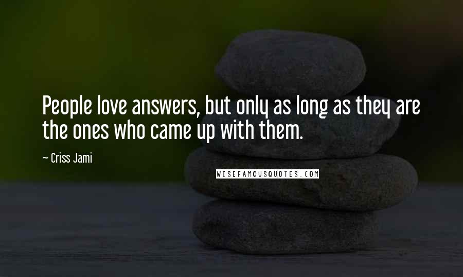 Criss Jami Quotes: People love answers, but only as long as they are the ones who came up with them.