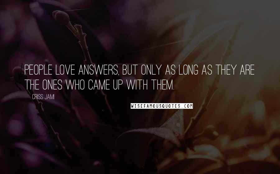 Criss Jami Quotes: People love answers, but only as long as they are the ones who came up with them.