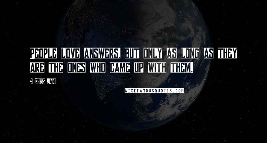 Criss Jami Quotes: People love answers, but only as long as they are the ones who came up with them.