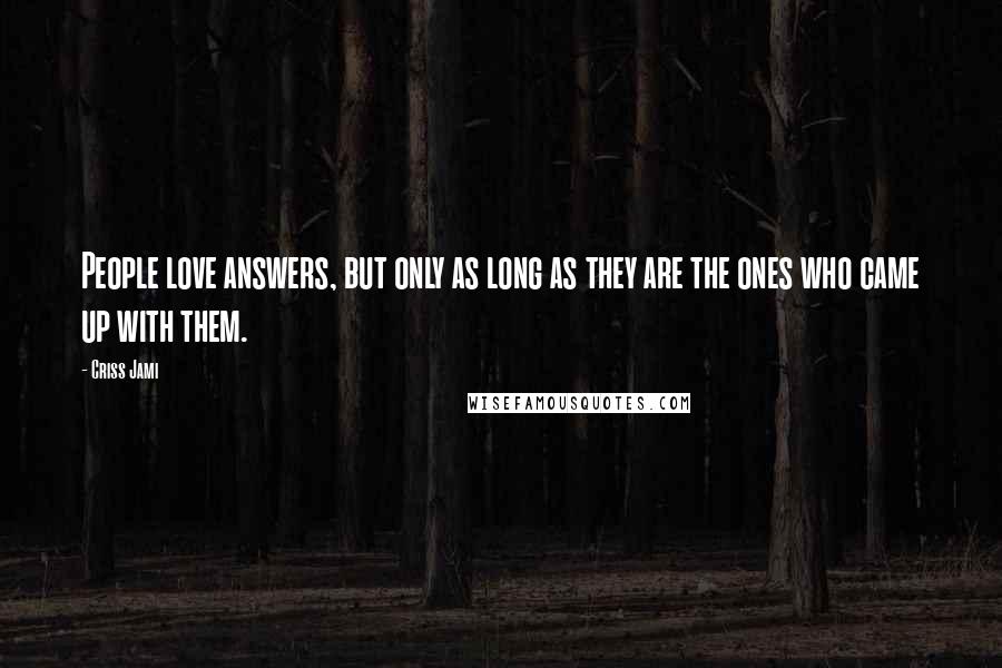 Criss Jami Quotes: People love answers, but only as long as they are the ones who came up with them.