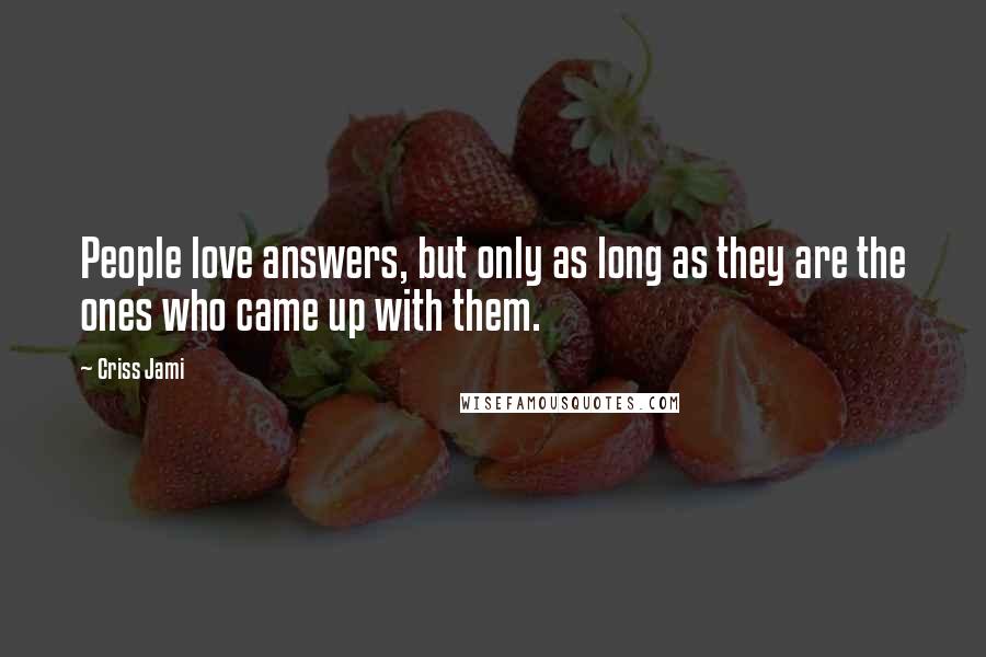 Criss Jami Quotes: People love answers, but only as long as they are the ones who came up with them.